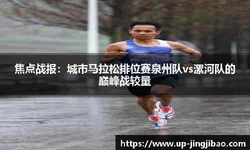 焦点战报:城市马拉松排位赛泉州队vs漯河队的巅峰战较量