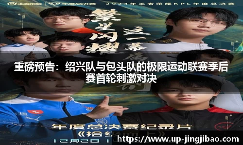 重磅预告:绍兴队与包头队的极限运动联赛季后赛首轮刺激对决