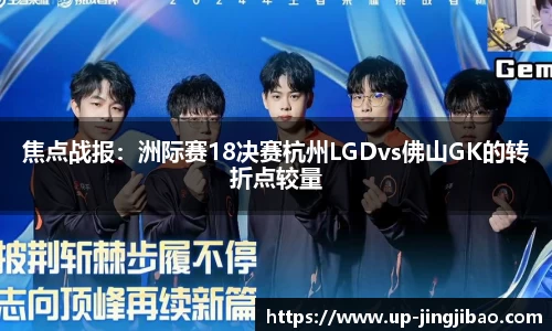 焦点战报:洲际赛18决赛杭州LGDvs佛山GK的转折点较量