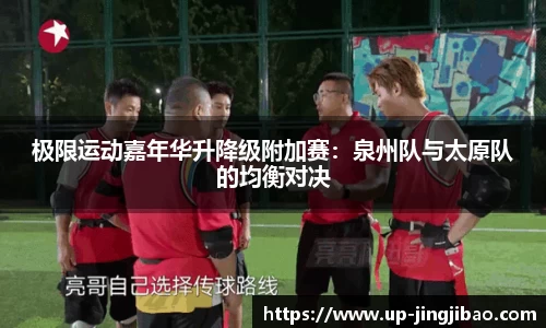 极限运动嘉年华升降级附加赛:泉州队与太原队的均衡对决