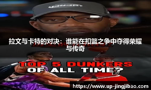 拉文与卡特的对决:谁能在扣篮之争中夺得荣耀与传奇