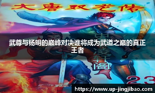 武尊与杨明的巅峰对决谁将成为武道之巅的真正王者