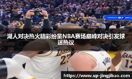 湖人对决热火精彩纷呈NBA赛场巅峰对决引发球迷热议