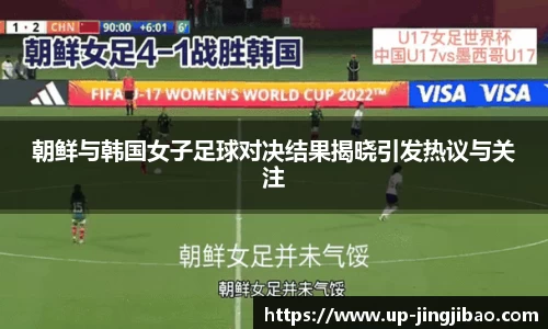 朝鲜与韩国女子足球对决结果揭晓引发热议与关注